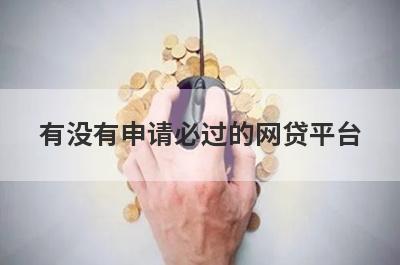 有没有申请必过的网贷平台?盘点5个比较好申请的网贷口子