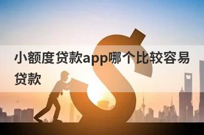 小额度贷款app哪个比较容易贷款?精选5个小额贷款急用钱app