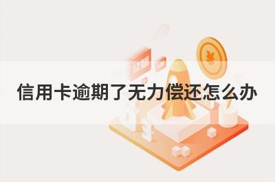 信用卡逾期了无力偿还怎么办?信用卡逾期了跟银行协商解决