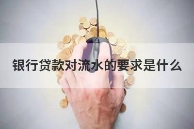 银行贷款对流水的要求是什么?了解一下这几点流水标准