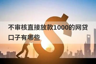 不审核直接放款1000的网贷口子有哪些?