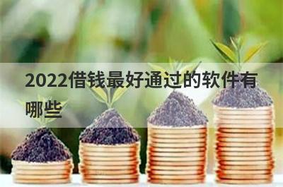 2022借钱最好通过的软件有哪些?这几个软件比较容易下款