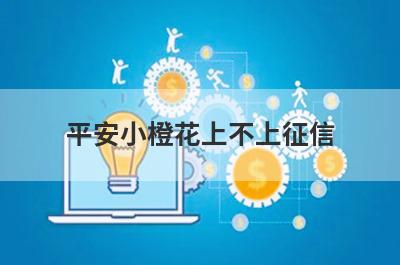平安小橙花上不上征信?