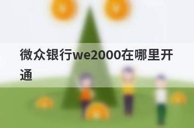 微众银行we2000在哪里开通 