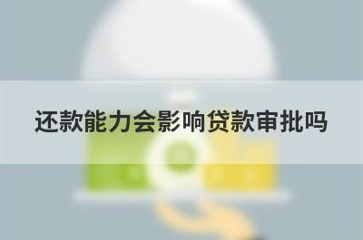 还款能力会影响贷款审批吗?