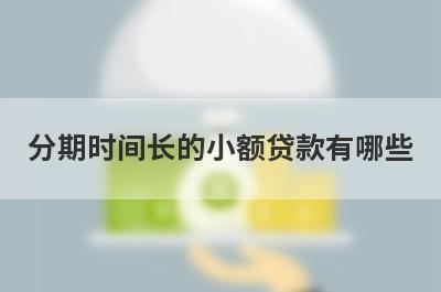 分期时间长的小额贷款有哪些