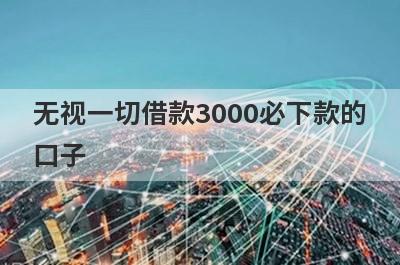 无视一切借款3000必下款的口子,这些借款3000好通过秒下款