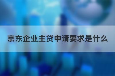 京东企业主贷申请要求是什么?