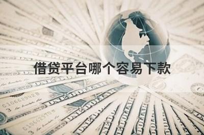 借贷平台哪个容易下款?盘点5个最好下款的借款平台