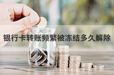 银行卡转账频繁被冻结多久解除?