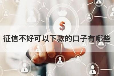 征信不好可以下款的口子有哪些?精选5个征信很差也能通过的口子