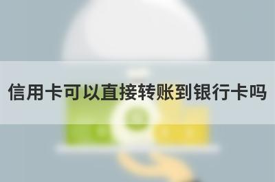 信用卡可以直接转账到银行卡吗?