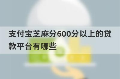 支付宝芝麻分600分以上的贷款平台有哪些?