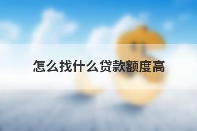 怎么找什么贷款额度高