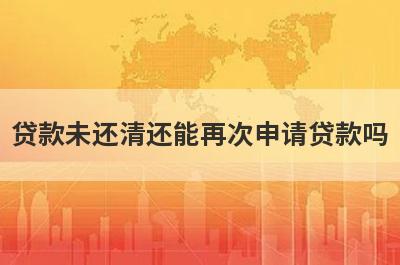 贷款未还清还能再次申请贷款吗?