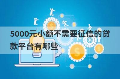 5000元小额不需要征信的贷款平台有哪些?借5000不看征信秒下款的平台