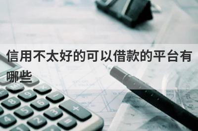 信用不太好的可以借款的平台有哪些?盘点5个信用不好也能借款的平台