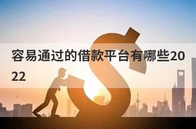 容易通过的借款平台有哪些2022?精选5个通过率最高的借贷平台
