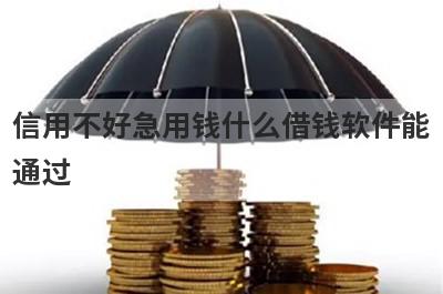 信用不好急用钱什么借钱软件能通过?这几个软件不看信用好通过