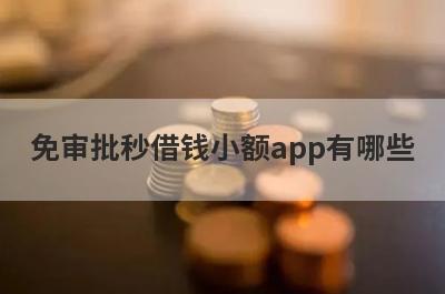 免审批秒借钱小额app有哪些?盘点5个借钱秒到账的小额贷款app
