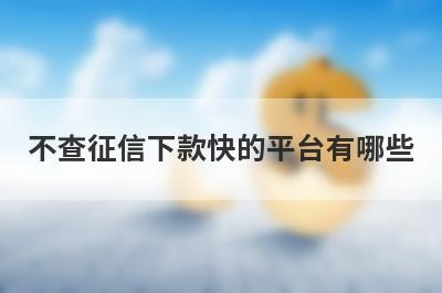 不查征信下款快的平台有哪些?这5个口子不看征信秒下款