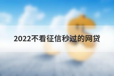 2022不看征信秒过的网贷,盘点不看征信容易通过的借钱平台