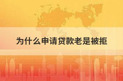 为什么申请贷款老是被拒?主要有这几种贷款被拒的原因