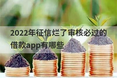 2022年征信烂了审核必过的借款app有哪些?盘点5个征信烂了还能贷款的平台