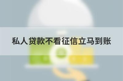 私人贷款不看征信立马到账(不要征信百分百下款口子)