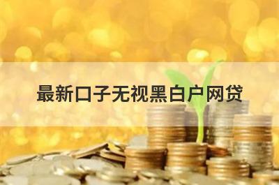 最新口子无视黑白户网贷，黑户借款秒到账的app