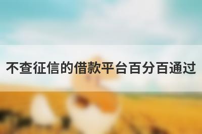 不查征信的借款平台百分百通过 盘点5个可以借钱不用看征信的口子
