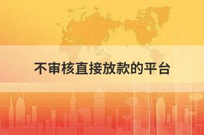 不审核直接放款的平台 独家盘点5个借钱的平台100%能借到