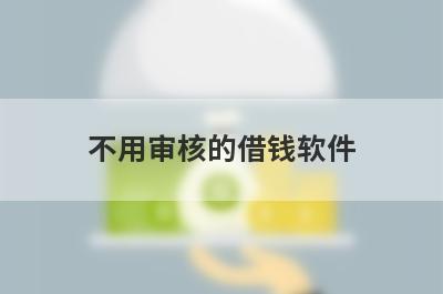 不用审核的借钱软件（夜间审核快的借款软件）