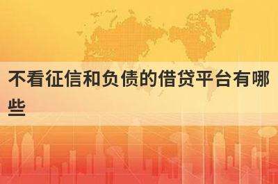 不看征信和负债的借贷平台有哪些？整理5个不看征信网贷百分百下款口子