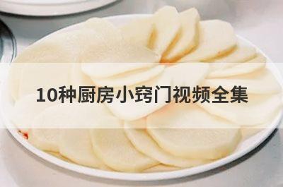 10种厨房小窍门视频全集(厨房生活小窍门100妙招视频)