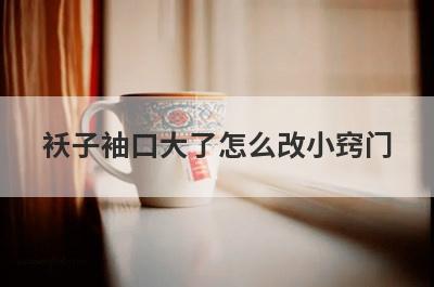 袄子袖口大了怎么改小窍门