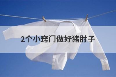 2个小窍门做好猪肘子(猪肘子怎么做好)