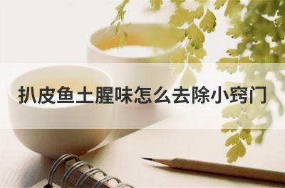 扒皮鱼土腥味怎么去除小窍门