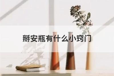 掰安瓶有什么小窍门