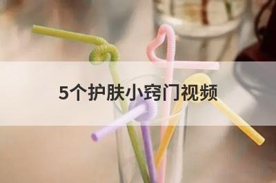 5个护肤小窍门视频(日常美白护肤小窍门)