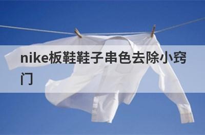 nike板鞋鞋子串色去除小窍
门
