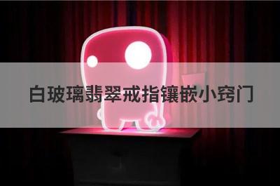 白玻璃翡翠戒指镶嵌小窍门