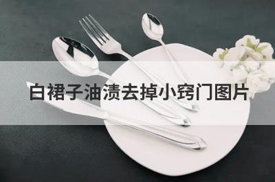 白裙子油渍去掉小窍门图片(白裙子上的油渍怎么去掉)