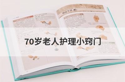 70岁老人护理小窍门(护理半自理老人小窍门)