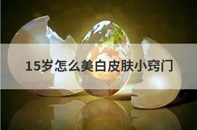 15岁怎么美白皮肤小窍门