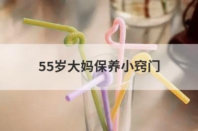 55岁大妈保养小窍门