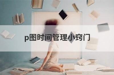 p图时间管理小窍门