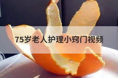75岁老人护理小窍门视频