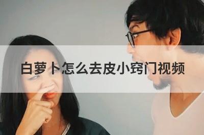 白萝卜怎么去皮小窍门视频