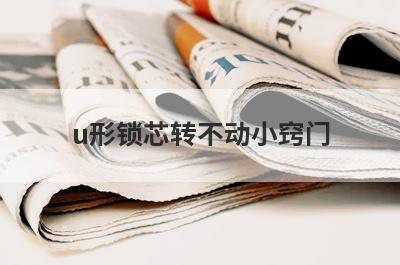 u形锁芯转不动小窍门